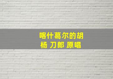 喀什葛尔的胡杨 刀郎 原唱